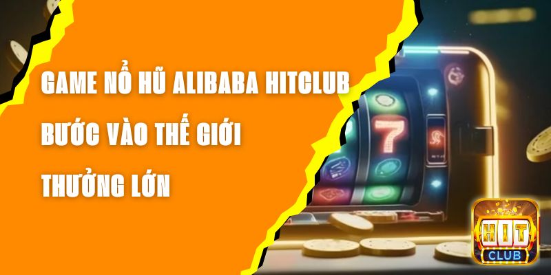 Game Nổ Hũ Alibaba Hitclub – Bước Vào Thế Giới Thưởng Lớn