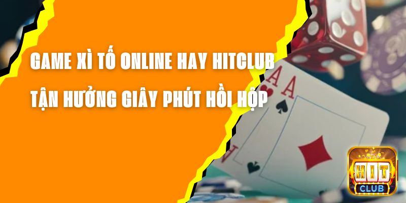 Game Xì Tố Online Hay Hitclub - Tận Hưởng Giây Phút Hồi Hộp