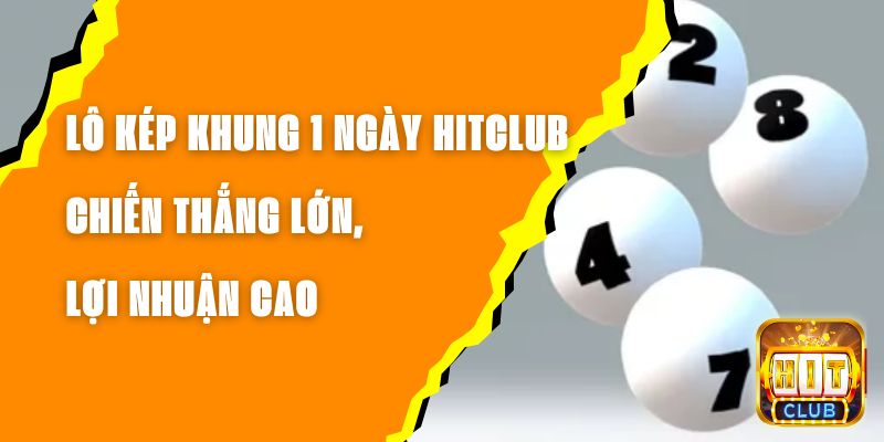 Lô Kép Khung 1 Ngày Hitclub – Chiến Thắng Lớn, Lợi Nhuận Cao